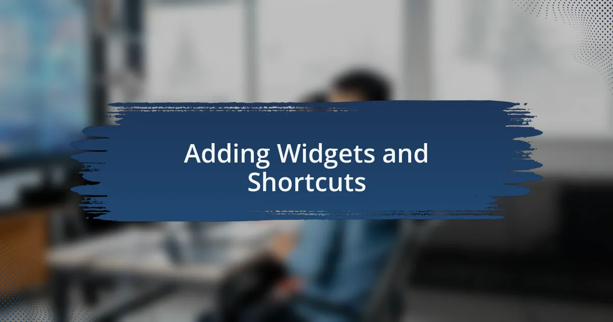 Adding Widgets and Shortcuts