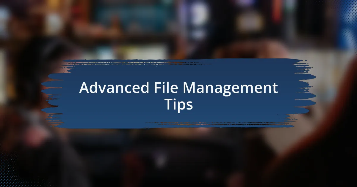 Advanced File Management Tips