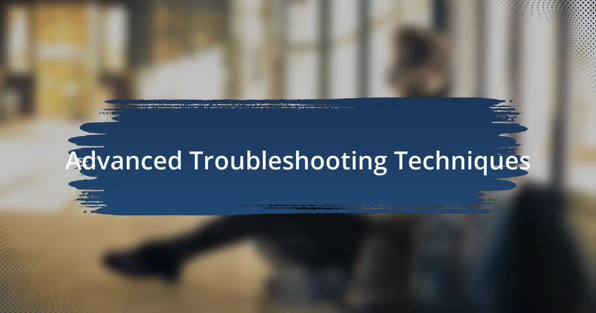 Advanced Troubleshooting Techniques