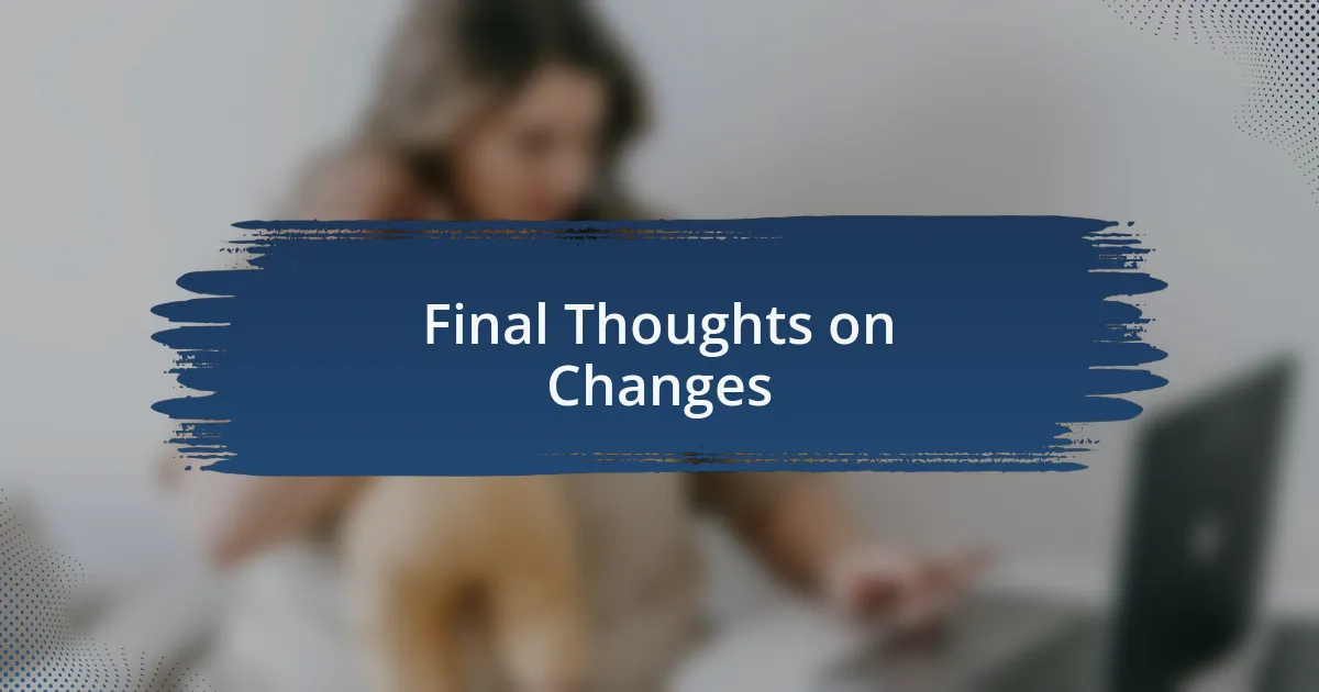 Final Thoughts on Changes