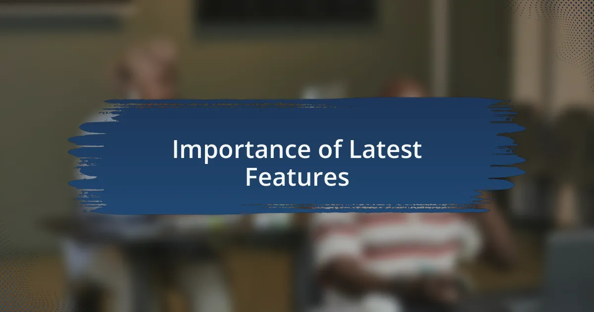 Importance of Latest Features