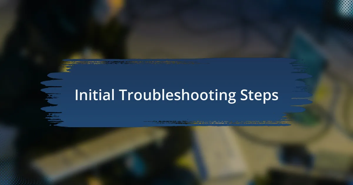 Initial Troubleshooting Steps