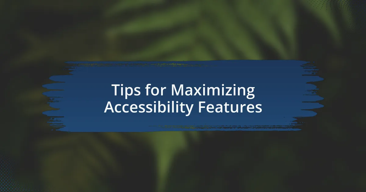 Tips for Maximizing Accessibility Features