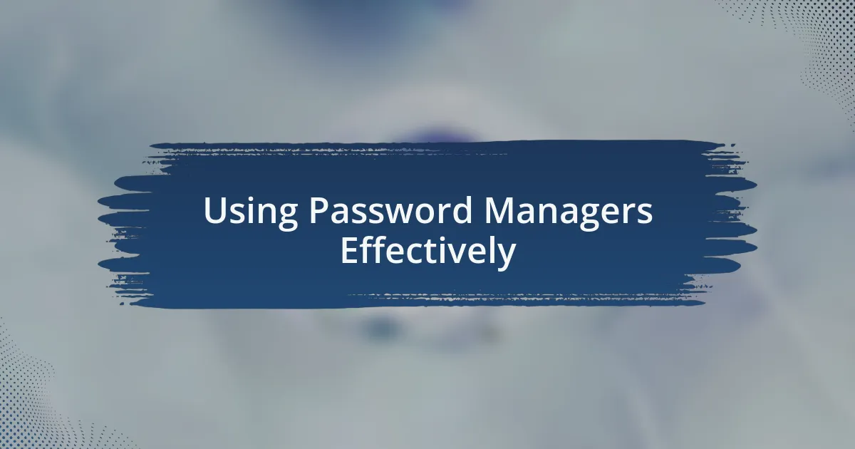 Using Password Managers Effectively